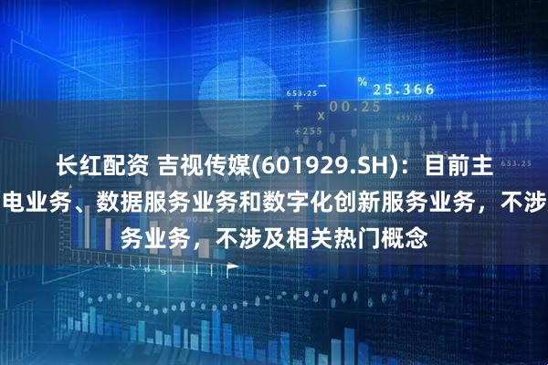 长红配资 吉视传媒(601929.SH)：目前主营业务为智慧广电业务、数据服务业务和数字化创新服务业务，不涉及相关热门概念