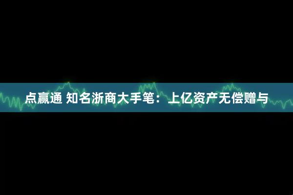 点赢通 知名浙商大手笔：上亿资产无偿赠与