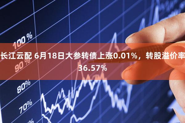长江云配 6月18日大参转债上涨0.01%，转股溢价率36.57%